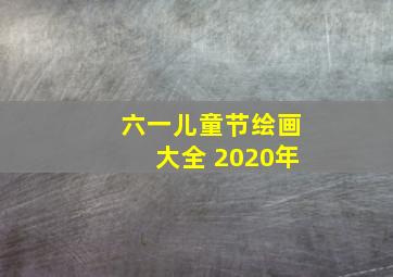 六一儿童节绘画大全 2020年